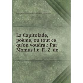 

Книга La Capitolade, poème, ou tout ce qu'on voudra: Par Momus i. e. F. -Z. de