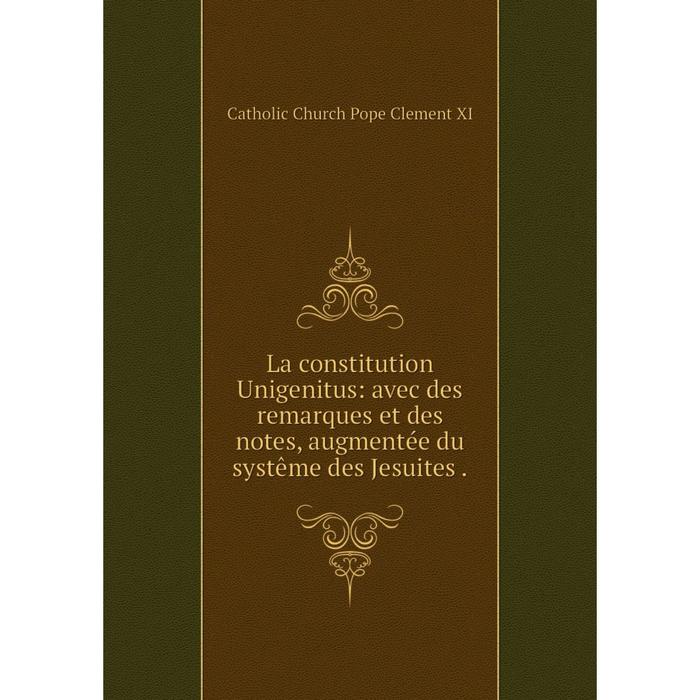 фото Книга la constitution unigenitus: avec des remarques et des notes, augmentée du systême des jesuites nobel press