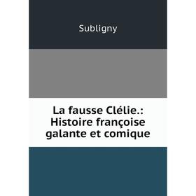 

Книга La fausse Clélie.: Histoire françoise galante et comique