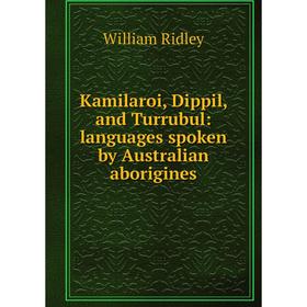 

Книга Kamilaroi, Dippil, and Turrubul: languages spoken by Australian aborigines