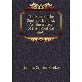 

Книга The Keen of the South of Ireland: As Illustrative of Irish Political and. Thomas Crofton Croker