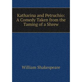 

Книга Katharina and Petruchio: A Comedy Taken from the Taming of a Shrew