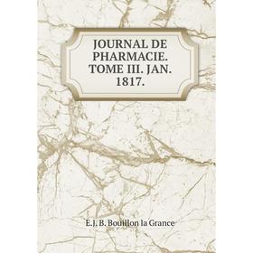 

Книга Journal DE PHARMACIE. TOME III. JAN. 1817.