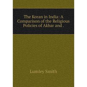 

Книга The Koran in India: A Comparison of the Religious Policies of Akbar and. Lumley Smith