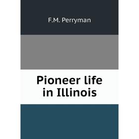 

Книга Pioneer life in Illinois. F.M. Perryman