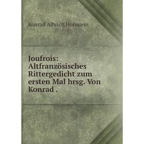 

Книга Joufrois: Altfranzösisches Rittergedicht zum ersten Mal hrsg. Von Konrad.