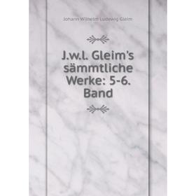

Книга J.w.l. Gleim's sämmtliche Werke: 5-6. Band. Johann Wilhelm Ludewig Gleim
