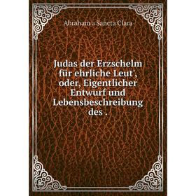 

Книга Judas der Erz schelm für ehrliche Leut', oder, Eigentlicher Entwurf und Lebensbeschreibung des.