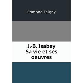 

Книга J.-B. Isabey. Sa vie et ses oeuvres. Edmond Taigny