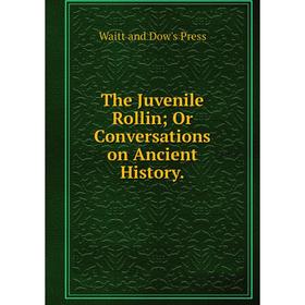 

Книга The Juvenile Rollin; Or Conversations on Ancient History. Waitt and Dow's Press