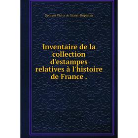 

Книга Inventaire de la collection d'estampes relatives à l'histoire de France. Georges Victor A. Gratet-Duplessis