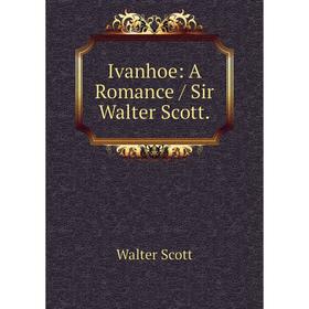 

Книга Ivanhoe: A Romance / Sir Walter Scott. Scott Walter