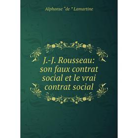 

Книга J.-J. Rousseau: son faux contrat social et le vrai contrat social. Lamartine Alphonse de