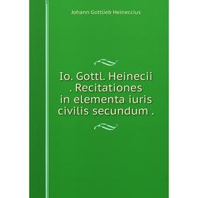 

Книга Io. Gottl. Heinecii. Recitationes in elementa iuris civilis secundum. Johann Gottlieb Heineccius