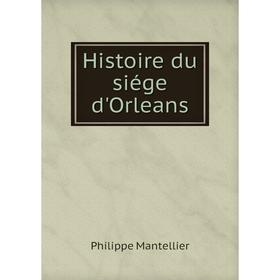 

Книга Histoire du siége d'Orleans. Philippe Mantellier
