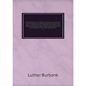 

Книга Luther Burbank: his methods and discoveries and their practical application Prepared from His original field notes covering more than 100,000 ex
