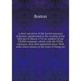 

Книга A short narrative of the horrid massacre in Boston, perpetrated in the evening of the fifth day of March 1770, by soldiers of the XXIXth regimen
