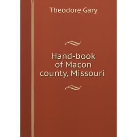 

Книга Hand-book of Macon county, Missouri. Theodore Gary