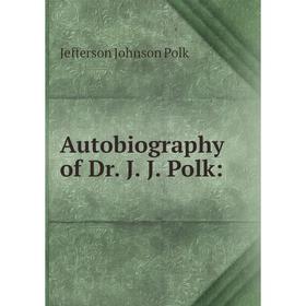 

Книга Autobiography of Dr. J. J. Polk:. Jefferson Johnson Polk