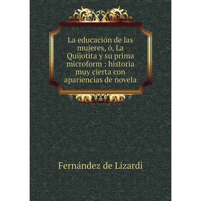 фото Книга la educación de las mujeres, ó, la quijotita y su prima microform: historia muy cierta con apariencias de novela nobel press