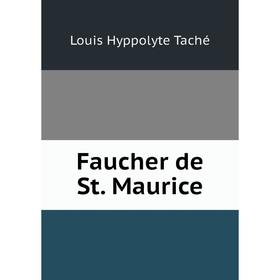 

Книга Faucher de St. Maurice. Louis Hyppolyte Taché