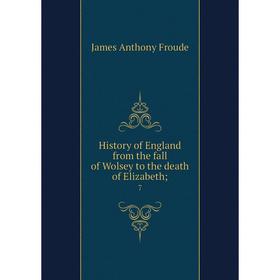 

Книга History of England from the fall of Wolsey to the death of Elizabeth; 7. James Anthony Froude