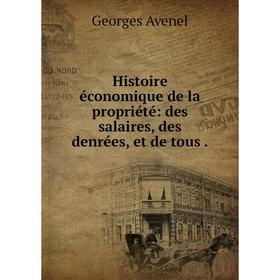 

Книга Histoire économique de la propriété: des salaires, des denrées, et de tous. Georges Avenel