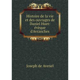 

Книга Histoire de la vie et des ouvrages de Daniel Huet: évèque d'Avranches. Joseph de Avenel