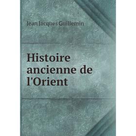 

Книга Histoire ancienne de l'Orient. Jean Jacques Guillemin