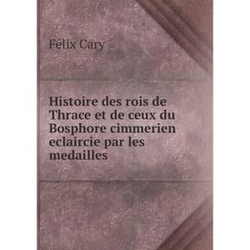 

Книга Histoire des rois de Thrace et de ceux du Bosphore cimmerien eclaircie par les medailles. Félix Cary