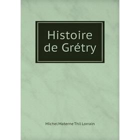 

Книга Histoire de Grétry. Michel Materne Thil Lorrain