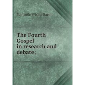 

Книга The Fourth Gospel in research and debate. Benjamin Wisner Bacon