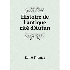 

Книга Histoire de l'antique cité d'Autun. Edme Thomas