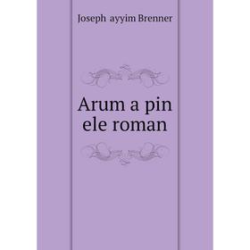 

Книга Arum a pin ele roman. Joseph Ḥayyim Brenner