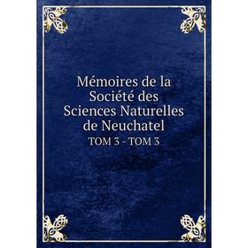 

Книга Mémoires de la Société des Sciences Naturelles de Neuchatel Tom 3 — TOM 3