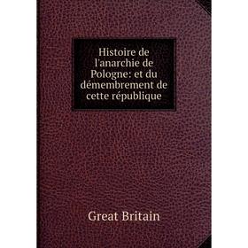 

Книга Histoire de l'anarchie de Pologne: et du démembrement de cette république. Great Britain