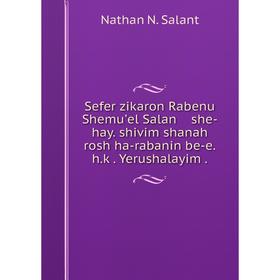 

Книга Sefer zikaron Rabenu Shemuʼel Salan she-hay. shivim shanah rosh ha-rabanin be-e.h.ḳ. Yerushalayim. Nathan N. Salant