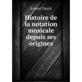

Книга Histoire de la notation musicale depuis ses origines. Ernest David