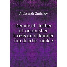 

Книга Der alṿel lekher eḳonomisher ḳrizis un di ḳinder fun di arbe ndiḳe. Aleksandr Smirnov