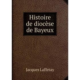 

Книга Histoire de diocèse de Bayeux. Jacques Laffetay