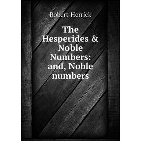 

Книга The Hesperides & Noble Numbers: and, Noble numbers. Herrick Robert