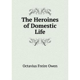 

Книга The Heroines of Domestic Life. Octavius Freire Owen