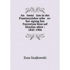 

Книга An isemi izm in der Frantseyzisher arbe er-baṿegung fun Furyerizm bizn sof Drayfus-afere: 1845-1906. Zosa Szajkowski