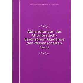 

Книга Abhandlungen der Churfurstlich-Baierischen Akademie der Wissenschaften Band 1. Churfurstlich-Baierische Akademie der Wissenschaften