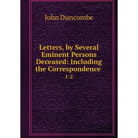 

Книга Letters, by Several Eminent Persons Deceased: Including the Correspondence1-2