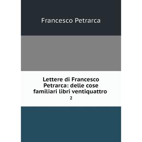 

Книга Lettere di Francesco Petrarca: delle cose familiari libri ventiquattro2