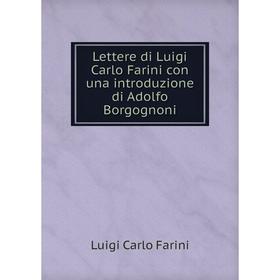 

Книга Lettere di Luigi Carlo Farini con una introduzione di Adolfo Borgognoni