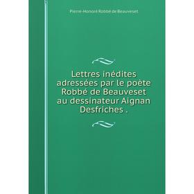 

Книга Lettres inédites adressées par le poète Robbé de Beauveset au dessinateur Aignan Desfriches