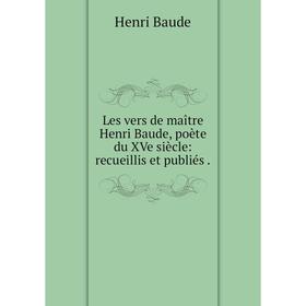

Книга Les vers de maître Henri Baude, poète du XVe siècle: recueillis et publiés
