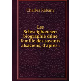 

Книга Les Schweighæuser: biographie dúne famille des savants alsaciens, d'après